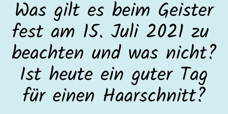 Was gilt es beim Geisterfest am 15. Juli 2021 zu beachten und was nicht? Ist heute ein guter Tag für einen Haarschnitt?