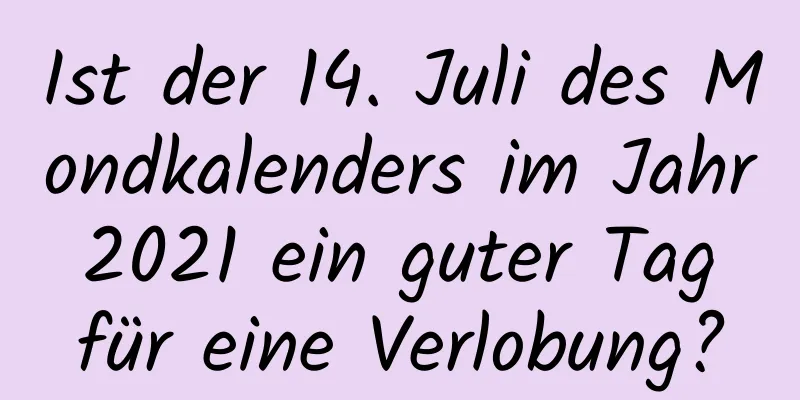 Ist der 14. Juli des Mondkalenders im Jahr 2021 ein guter Tag für eine Verlobung?