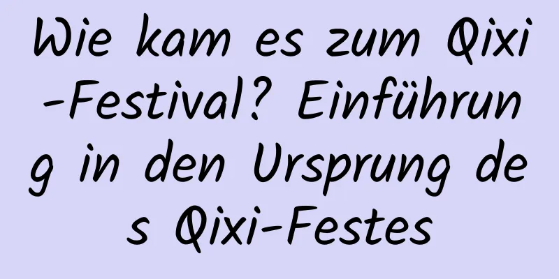 Wie kam es zum Qixi-Festival? Einführung in den Ursprung des Qixi-Festes