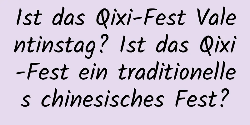 Ist das Qixi-Fest Valentinstag? Ist das Qixi-Fest ein traditionelles chinesisches Fest?