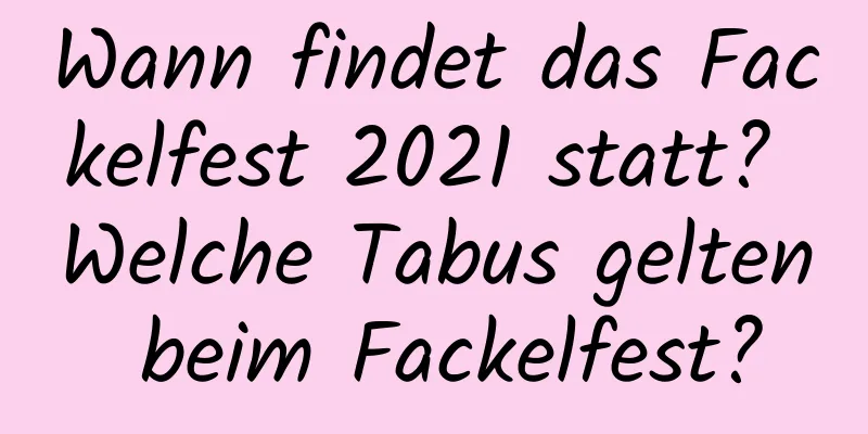 Wann findet das Fackelfest 2021 statt? Welche Tabus gelten beim Fackelfest?