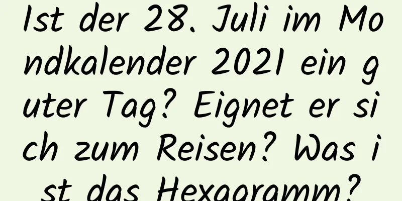 Ist der 28. Juli im Mondkalender 2021 ein guter Tag? Eignet er sich zum Reisen? Was ist das Hexagramm?