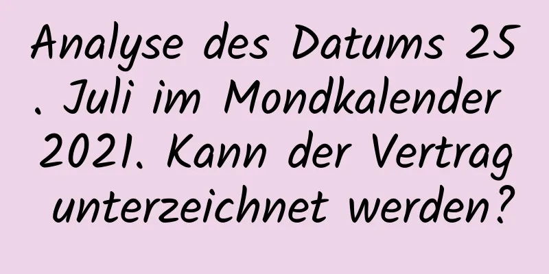 Analyse des Datums 25. Juli im Mondkalender 2021. Kann der Vertrag unterzeichnet werden?