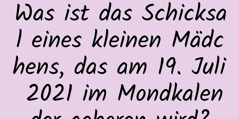 Was ist das Schicksal eines kleinen Mädchens, das am 19. Juli 2021 im Mondkalender geboren wird?