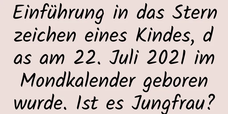 Einführung in das Sternzeichen eines Kindes, das am 22. Juli 2021 im Mondkalender geboren wurde. Ist es Jungfrau?