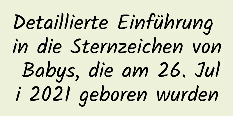 Detaillierte Einführung in die Sternzeichen von Babys, die am 26. Juli 2021 geboren wurden