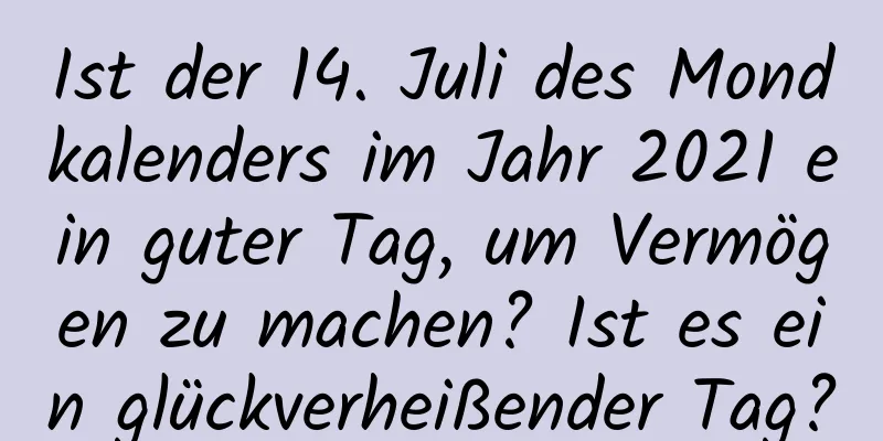 Ist der 14. Juli des Mondkalenders im Jahr 2021 ein guter Tag, um Vermögen zu machen? Ist es ein glückverheißender Tag?