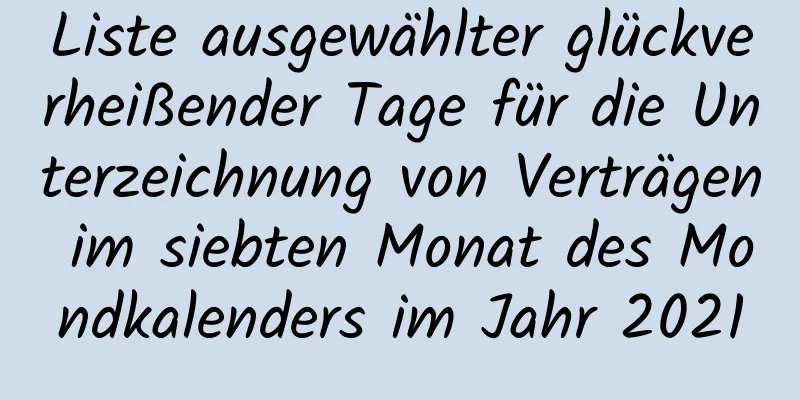 Liste ausgewählter glückverheißender Tage für die Unterzeichnung von Verträgen im siebten Monat des Mondkalenders im Jahr 2021