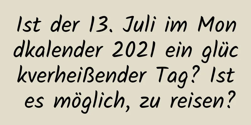 Ist der 13. Juli im Mondkalender 2021 ein glückverheißender Tag? Ist es möglich, zu reisen?