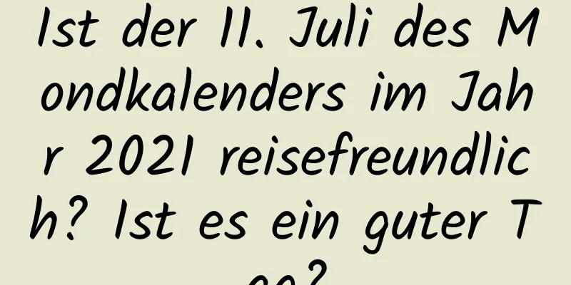 Ist der 11. Juli des Mondkalenders im Jahr 2021 reisefreundlich? Ist es ein guter Tag?