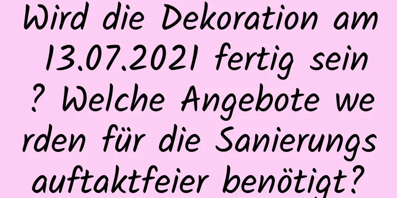 Wird die Dekoration am 13.07.2021 fertig sein? Welche Angebote werden für die Sanierungsauftaktfeier benötigt?