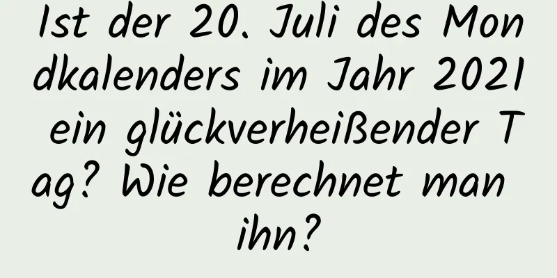 Ist der 20. Juli des Mondkalenders im Jahr 2021 ein glückverheißender Tag? Wie berechnet man ihn?