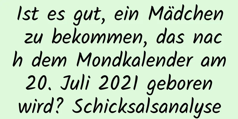 Ist es gut, ein Mädchen zu bekommen, das nach dem Mondkalender am 20. Juli 2021 geboren wird? Schicksalsanalyse