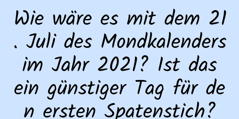 Wie wäre es mit dem 21. Juli des Mondkalenders im Jahr 2021? Ist das ein günstiger Tag für den ersten Spatenstich?