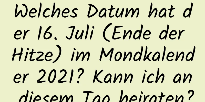 Welches Datum hat der 16. Juli (Ende der Hitze) im Mondkalender 2021? Kann ich an diesem Tag heiraten?