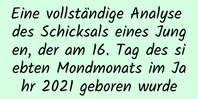 Eine vollständige Analyse des Schicksals eines Jungen, der am 16. Tag des siebten Mondmonats im Jahr 2021 geboren wurde