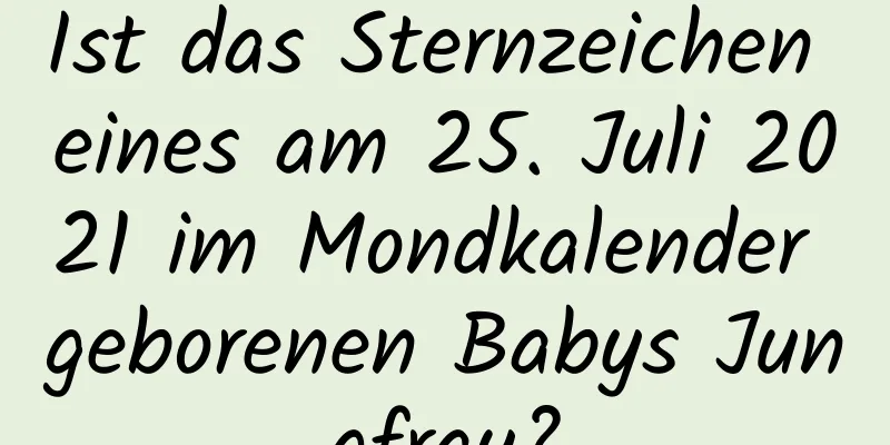 Ist das Sternzeichen eines am 25. Juli 2021 im Mondkalender geborenen Babys Jungfrau?