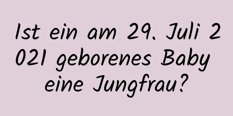 Ist ein am 29. Juli 2021 geborenes Baby eine Jungfrau?