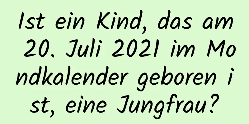 Ist ein Kind, das am 20. Juli 2021 im Mondkalender geboren ist, eine Jungfrau?