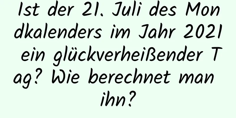 Ist der 21. Juli des Mondkalenders im Jahr 2021 ein glückverheißender Tag? Wie berechnet man ihn?