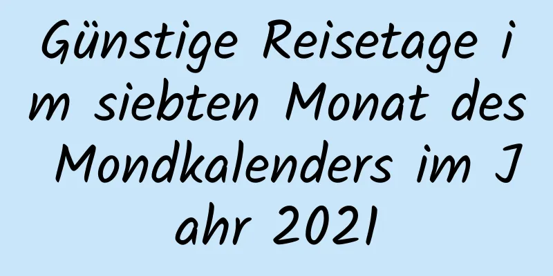 Günstige Reisetage im siebten Monat des Mondkalenders im Jahr 2021