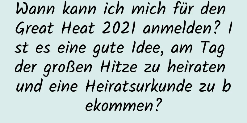 Wann kann ich mich für den Great Heat 2021 anmelden? Ist es eine gute Idee, am Tag der großen Hitze zu heiraten und eine Heiratsurkunde zu bekommen?