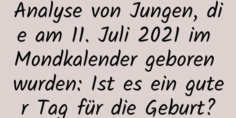 Analyse von Jungen, die am 11. Juli 2021 im Mondkalender geboren wurden: Ist es ein guter Tag für die Geburt?