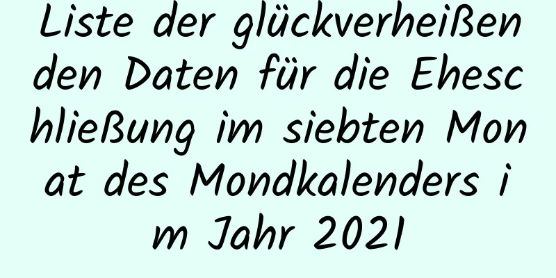 Liste der glückverheißenden Daten für die Eheschließung im siebten Monat des Mondkalenders im Jahr 2021