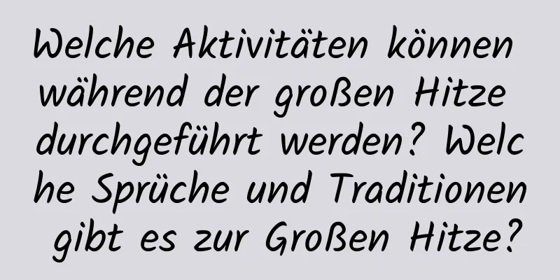 Welche Aktivitäten können während der großen Hitze durchgeführt werden? Welche Sprüche und Traditionen gibt es zur Großen Hitze?