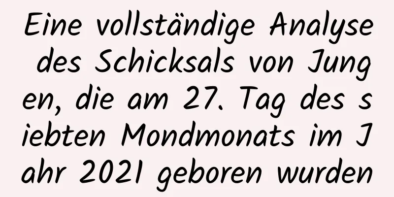 Eine vollständige Analyse des Schicksals von Jungen, die am 27. Tag des siebten Mondmonats im Jahr 2021 geboren wurden