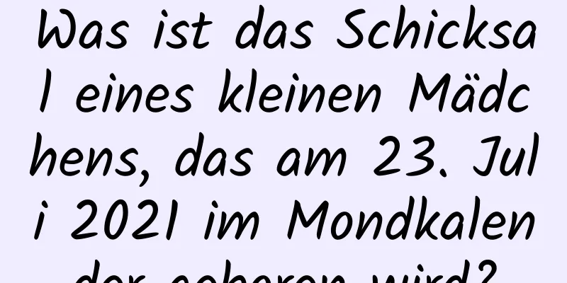 Was ist das Schicksal eines kleinen Mädchens, das am 23. Juli 2021 im Mondkalender geboren wird?