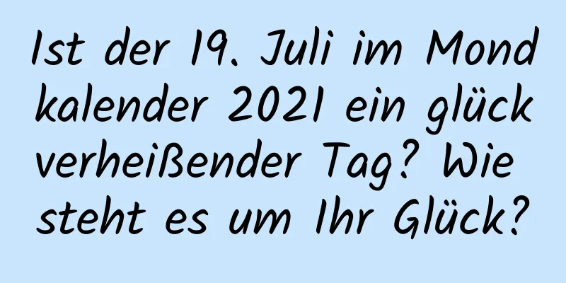 Ist der 19. Juli im Mondkalender 2021 ein glückverheißender Tag? Wie steht es um Ihr Glück?