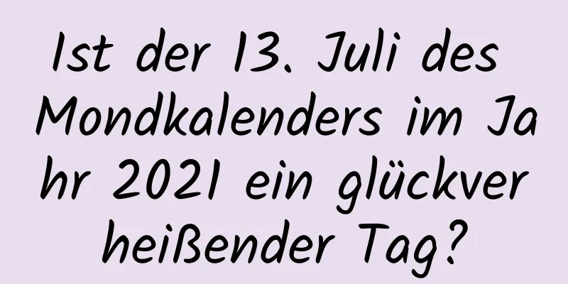 Ist der 13. Juli des Mondkalenders im Jahr 2021 ein glückverheißender Tag?