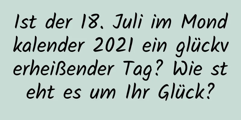 Ist der 18. Juli im Mondkalender 2021 ein glückverheißender Tag? Wie steht es um Ihr Glück?