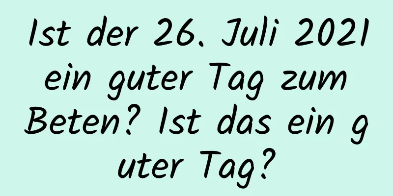 Ist der 26. Juli 2021 ein guter Tag zum Beten? Ist das ein guter Tag?