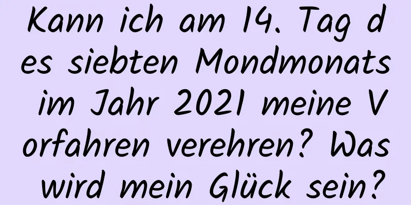 Kann ich am 14. Tag des siebten Mondmonats im Jahr 2021 meine Vorfahren verehren? Was wird mein Glück sein?