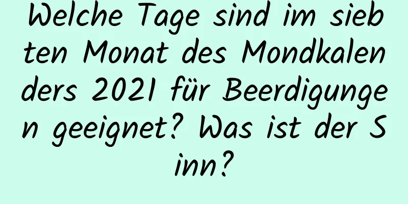 Welche Tage sind im siebten Monat des Mondkalenders 2021 für Beerdigungen geeignet? Was ist der Sinn?