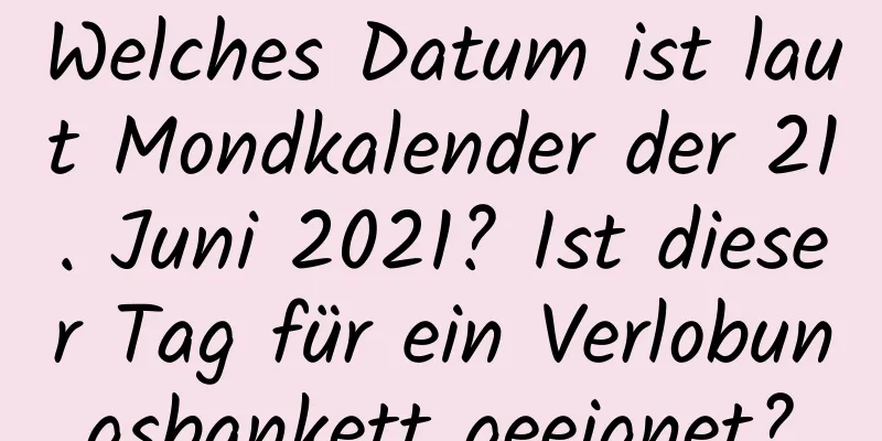 Welches Datum ist laut Mondkalender der 21. Juni 2021? Ist dieser Tag für ein Verlobungsbankett geeignet?