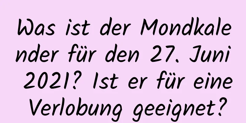 Was ist der Mondkalender für den 27. Juni 2021? Ist er für eine Verlobung geeignet?