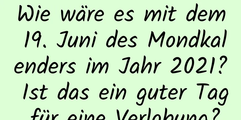 Wie wäre es mit dem 19. Juni des Mondkalenders im Jahr 2021? Ist das ein guter Tag für eine Verlobung?