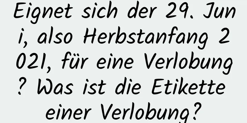 Eignet sich der 29. Juni, also Herbstanfang 2021, für eine Verlobung? Was ist die Etikette einer Verlobung?