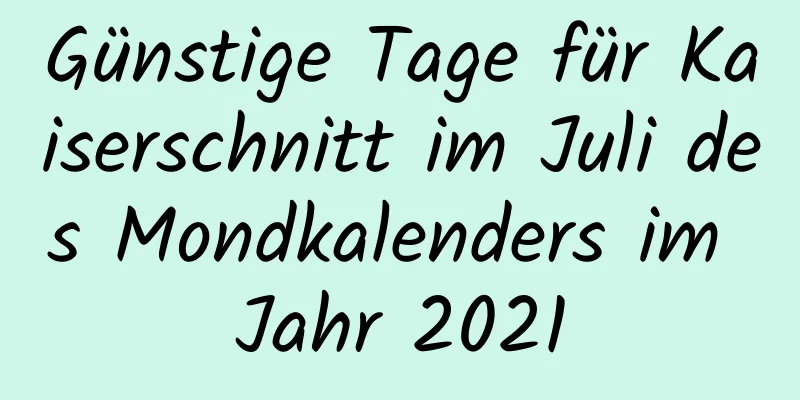 Günstige Tage für Kaiserschnitt im Juli des Mondkalenders im Jahr 2021