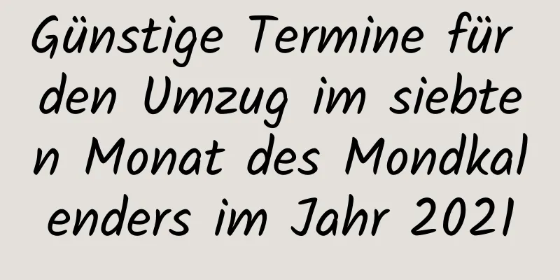 Günstige Termine für den Umzug im siebten Monat des Mondkalenders im Jahr 2021