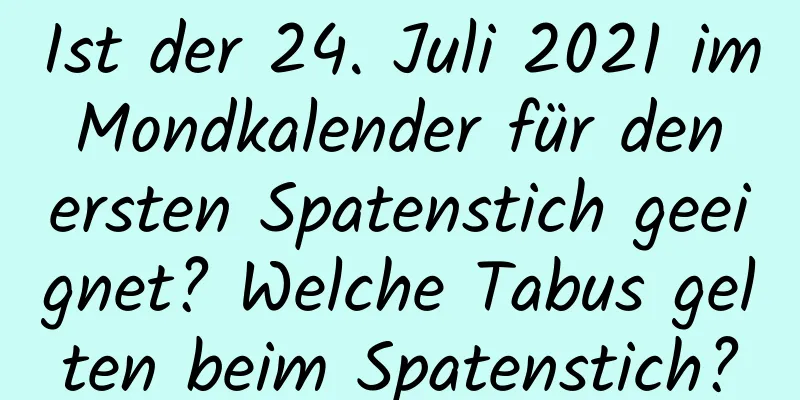 Ist der 24. Juli 2021 im Mondkalender für den ersten Spatenstich geeignet? Welche Tabus gelten beim Spatenstich?