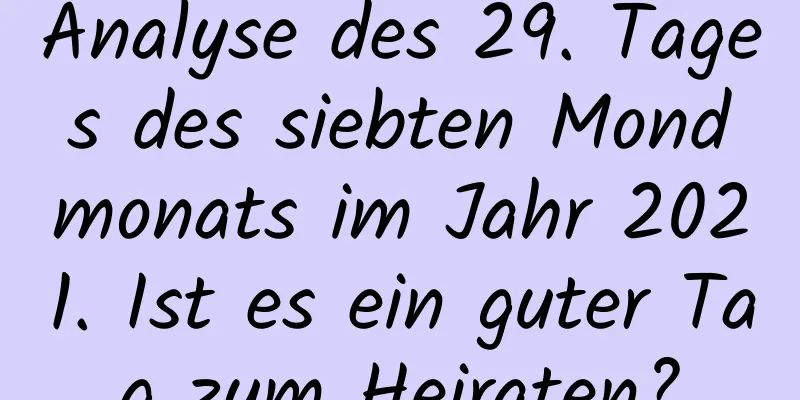 Analyse des 29. Tages des siebten Mondmonats im Jahr 2021. Ist es ein guter Tag zum Heiraten?