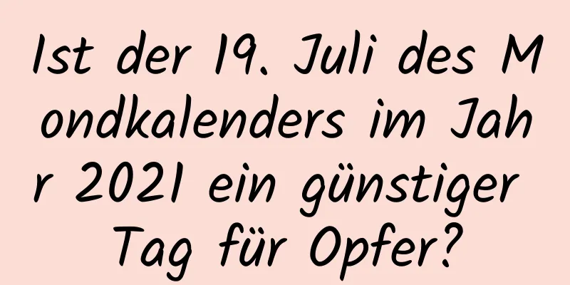 Ist der 19. Juli des Mondkalenders im Jahr 2021 ein günstiger Tag für Opfer?