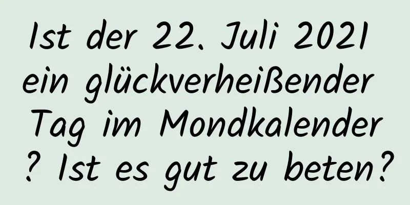 Ist der 22. Juli 2021 ein glückverheißender Tag im Mondkalender? Ist es gut zu beten?