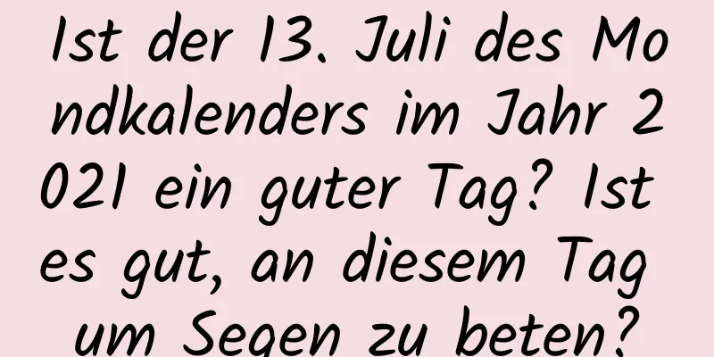 Ist der 13. Juli des Mondkalenders im Jahr 2021 ein guter Tag? Ist es gut, an diesem Tag um Segen zu beten?