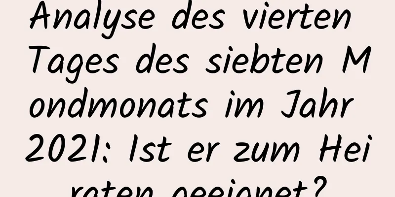 Analyse des vierten Tages des siebten Mondmonats im Jahr 2021: Ist er zum Heiraten geeignet?