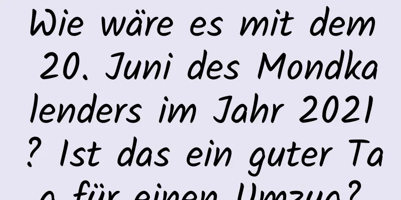 Wie wäre es mit dem 20. Juni des Mondkalenders im Jahr 2021? Ist das ein guter Tag für einen Umzug?